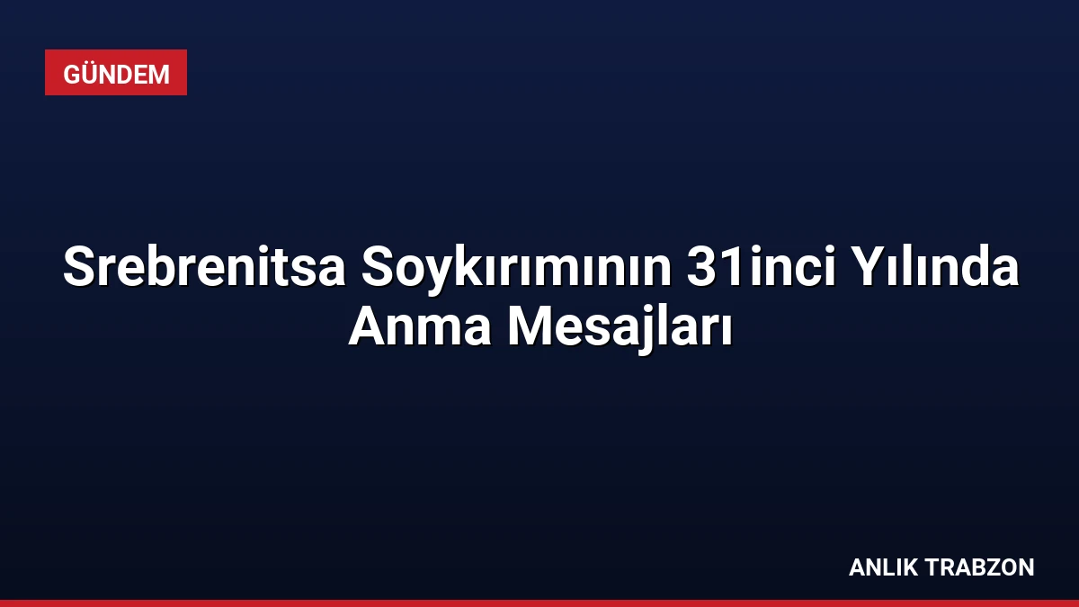 Srebrenitsa Soykırımının 31inci Yılında Anma Mesajları