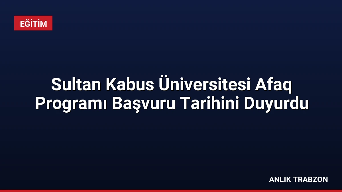 Sultan Kabus Üniversitesi Afaq Programı Başvuru Tarihini Duyurdu