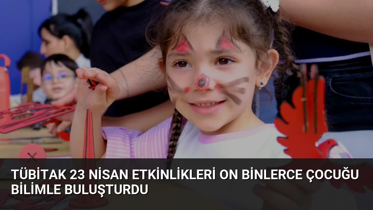 TÜBİTAK 23 Nisan Etkinlikleri On Binlerce Çocuğu Bilimle Buluşturdu