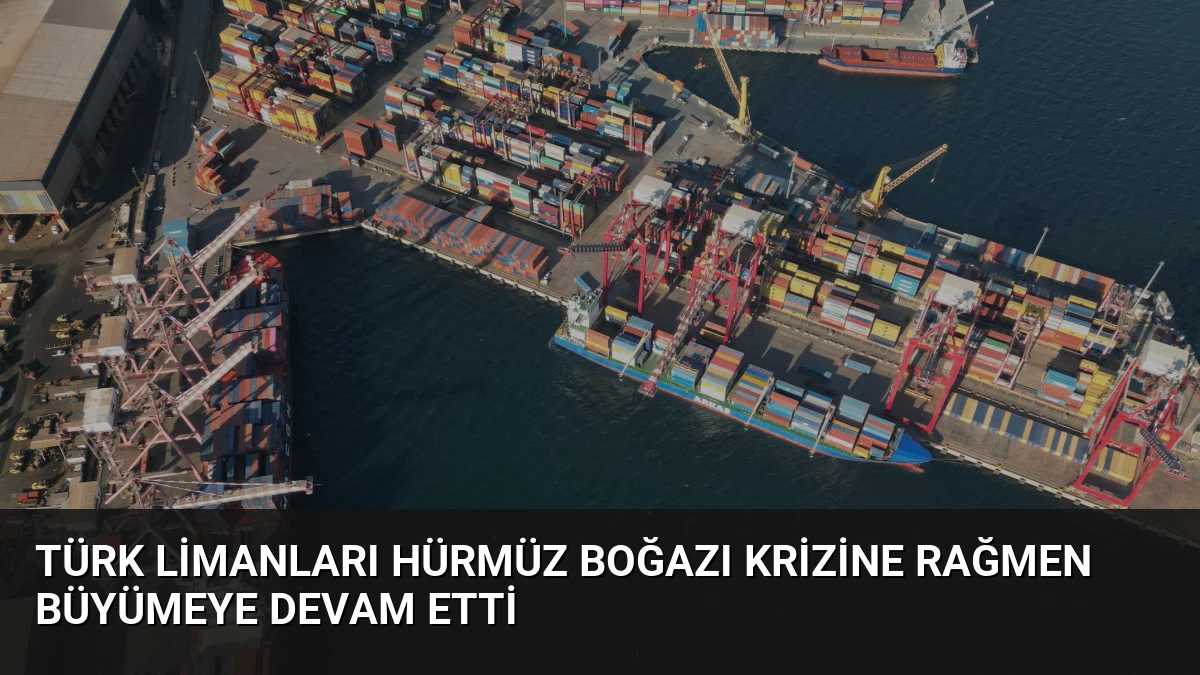Türk Limanları Hürmüz Boğazı Krizine Rağmen Büyümeye Devam Etti