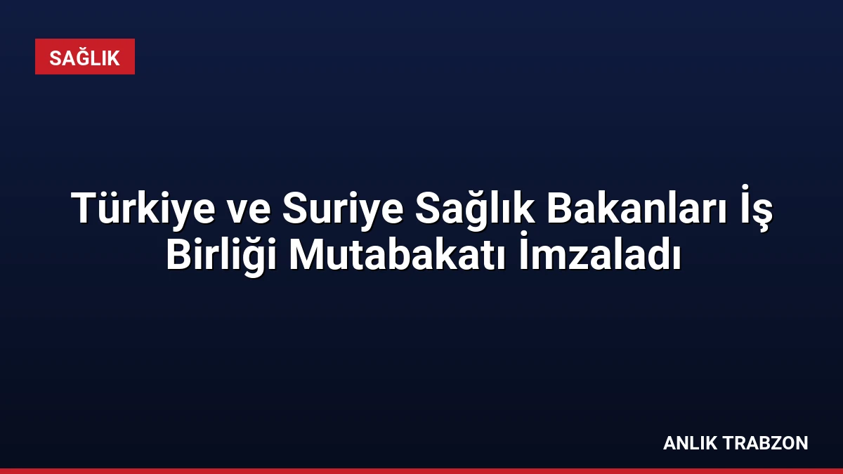 Türkiye ve Suriye Sağlık Bakanları İş Birliği Mutabakatı İmzaladı