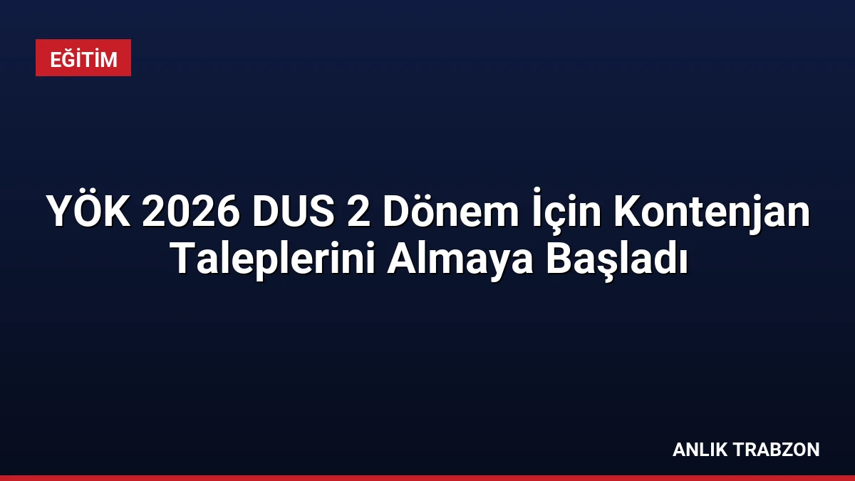 YÖK 2026 DUS 2 Dönem İçin Kontenjan Taleplerini Almaya Başladı
