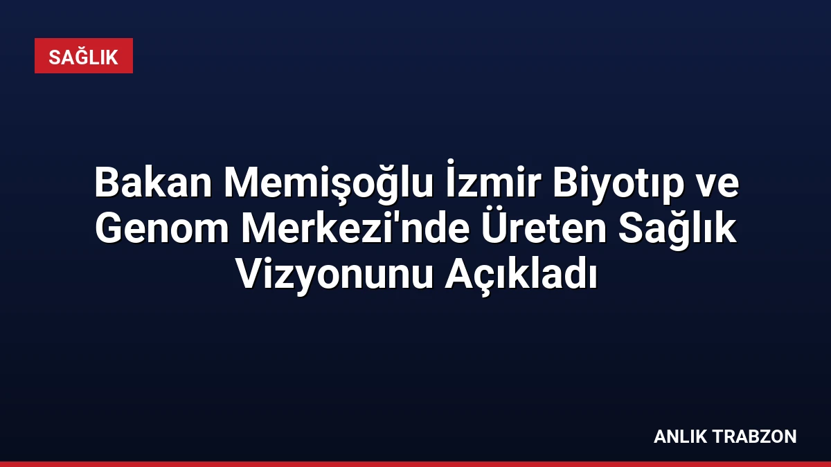 Bakan Memişoğlu İzmir Biyotıp ve Genom Merkezi’nde Üreten Sağlık Vizyonunu Açıkladı