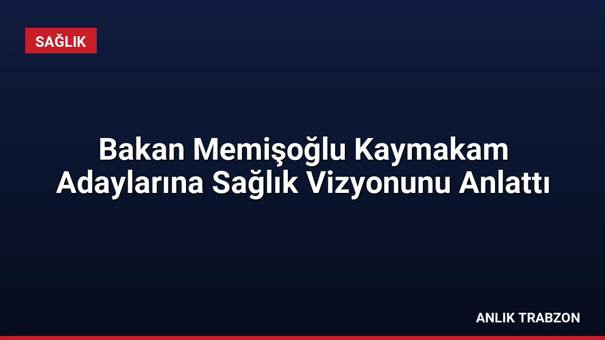 Bakan Memişoğlu Kaymakam Adaylarına Sağlık Vizyonunu Anlattı