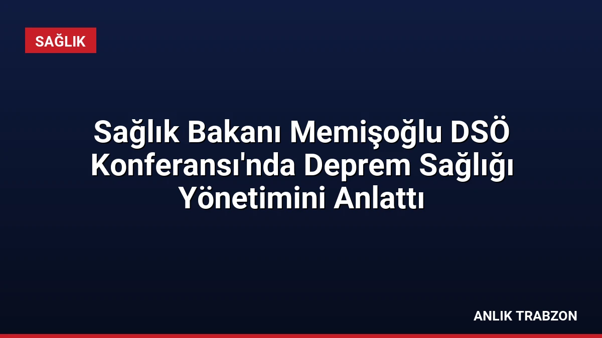 Sağlık Bakanı Memişoğlu DSÖ Konferansı’nda Deprem Sağlığı Yönetimini Anlattı