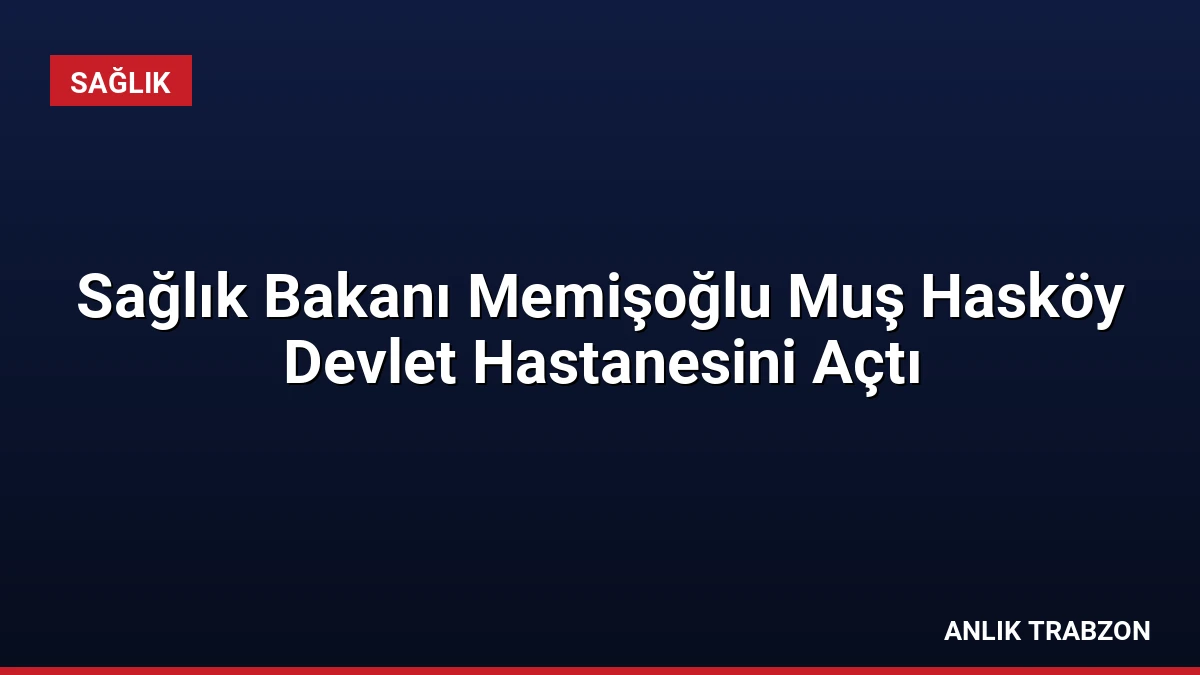 Sağlık Bakanı Memişoğlu Muş Hasköy Devlet Hastanesini Açtı