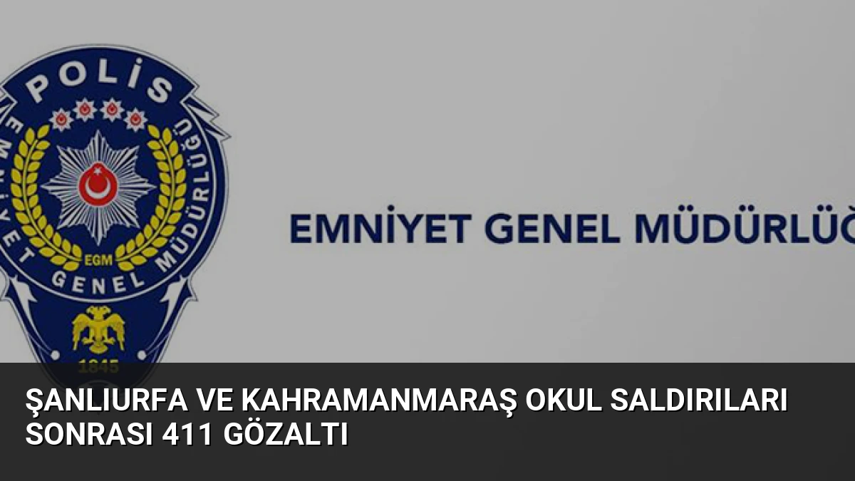 Şanlıurfa ve Kahramanmaraş Okul Saldırıları Sonrası 411 Gözaltı