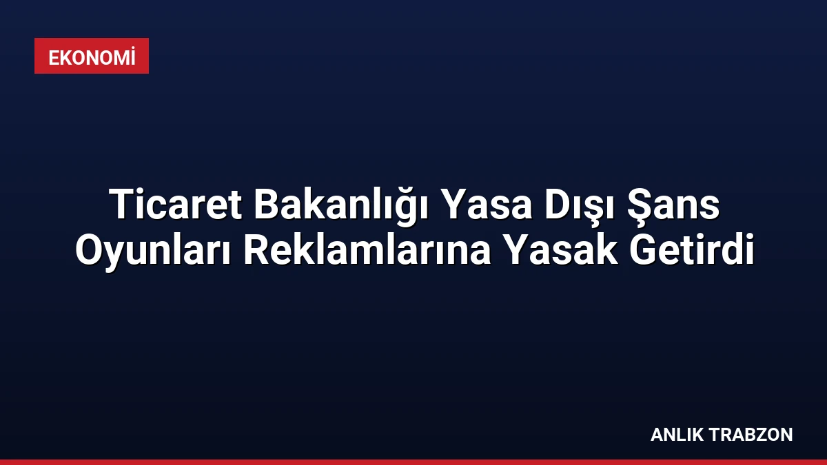 Ticaret Bakanlığı Yasa Dışı Şans Oyunları Reklamlarına Yasak Getirdi