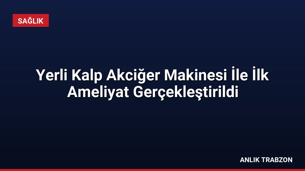 Yerli Kalp Akciğer Makinesi İle İlk Ameliyat Gerçekleştirildi