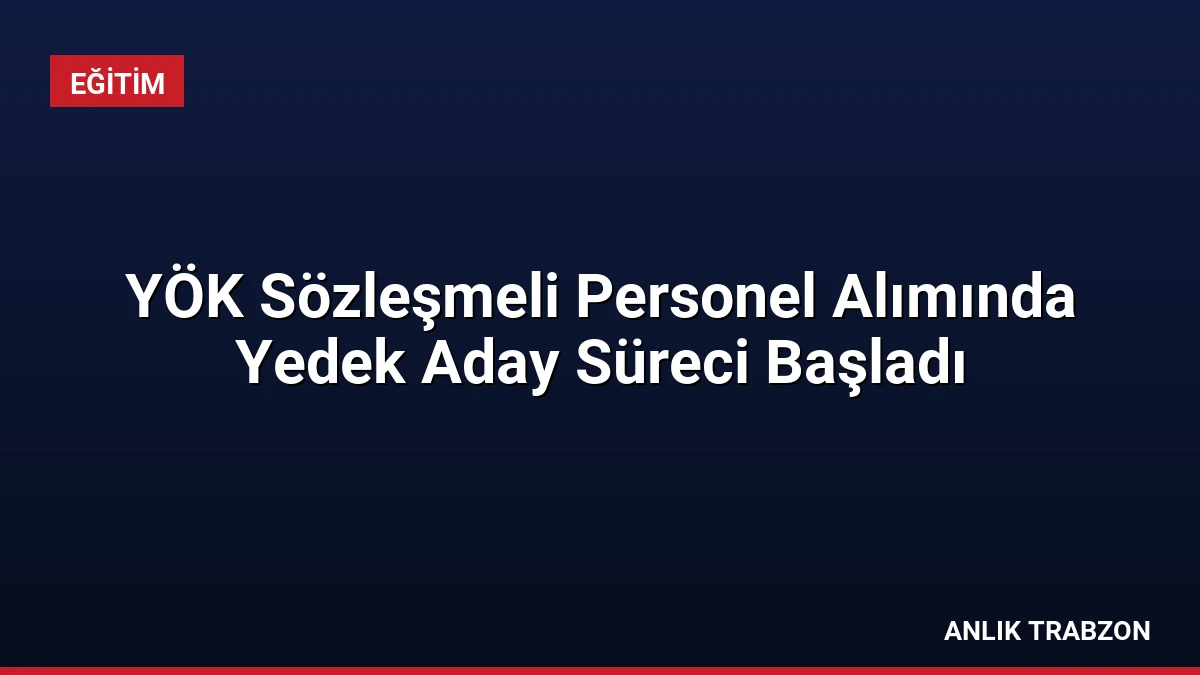 YÖK Sözleşmeli Personel Alımında Yedek Aday Süreci Başladı
